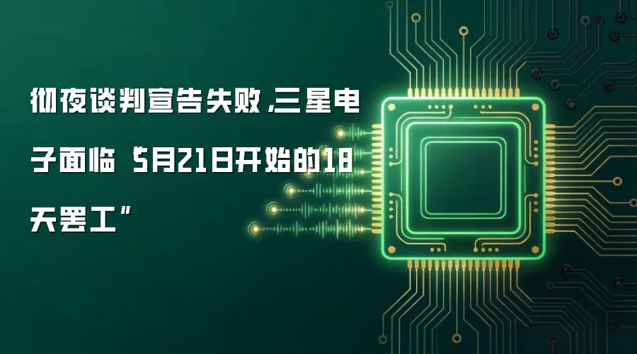 彻夜谈判宣告失败,三星电子面临“5月21日开始的18天罢工”