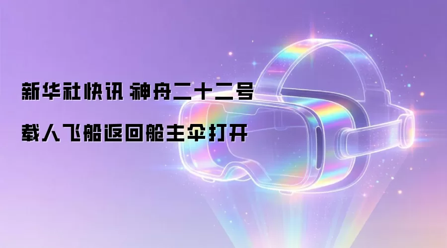 新华社快讯:神舟二十二号载人飞船返回舱主伞打开