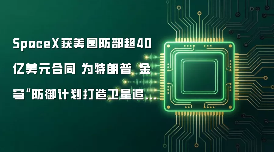 SpaceX获美国防部超40亿美元合同 为特朗普“金穹”防御计划打造卫星追踪系统
