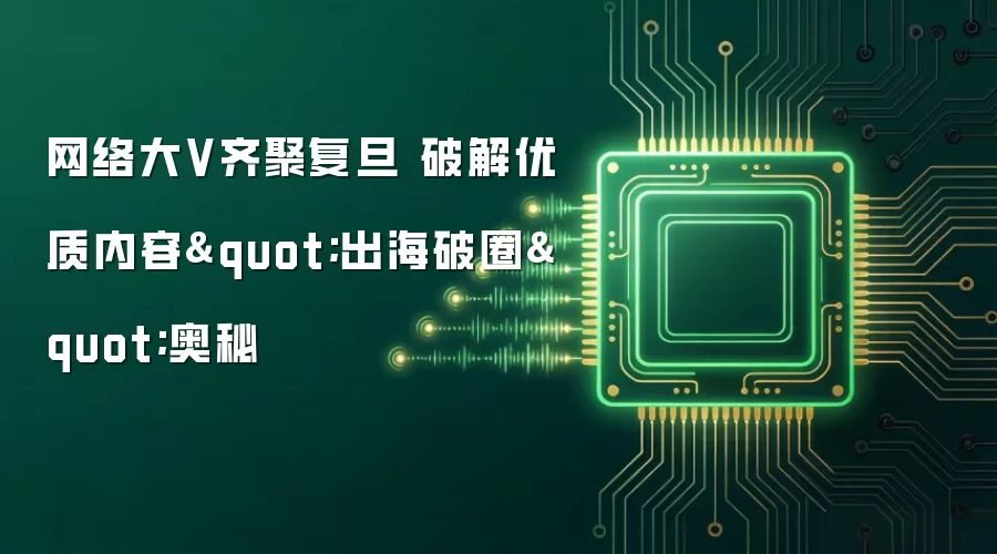 网络大V齐聚复旦 破解优质内容"出海破圈"奥秘