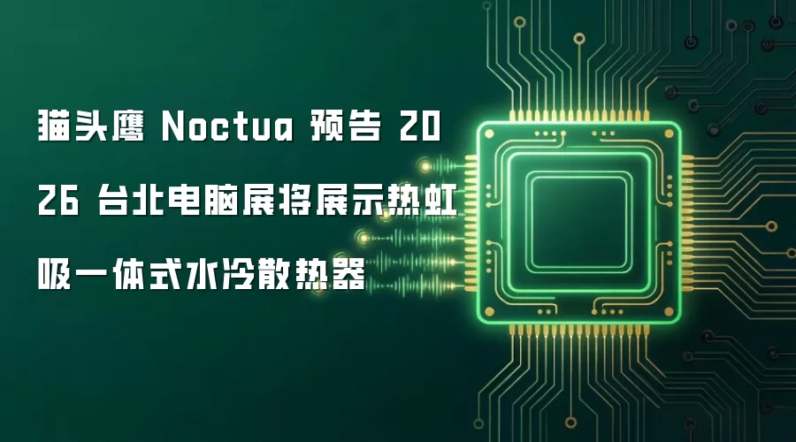 猫头鹰 Noctua 预告 2026 台北电脑展将展示热虹吸一体式水冷散热器