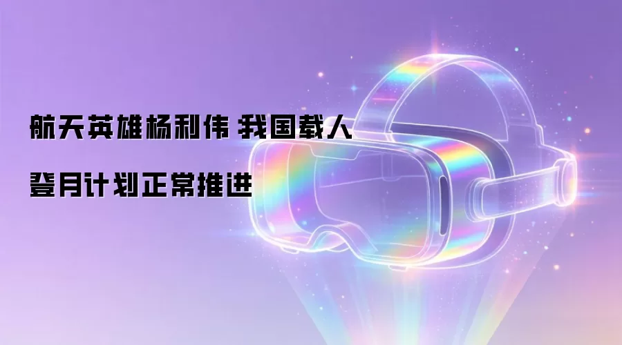 航天英雄杨利伟:我国载人登月计划正常推进