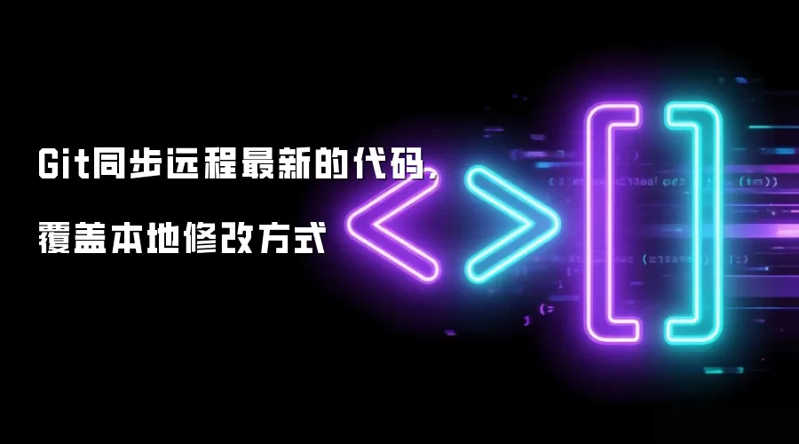 Git同步远程最新的代码,覆盖本地修改方式