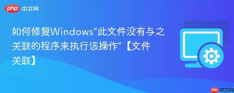 如何修复windows“此文件没有与之关联的程序来执行该操作”【文件关联】