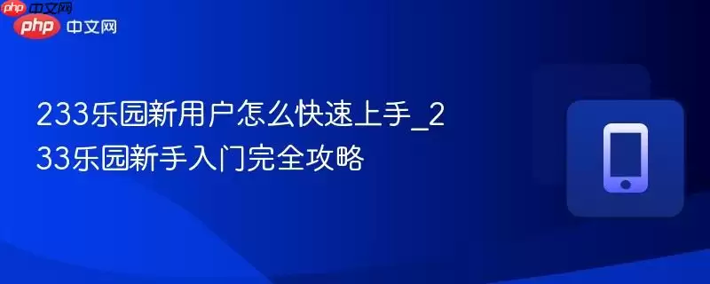 233乐园新用户怎么快速上手_233乐园新手入门完全攻略