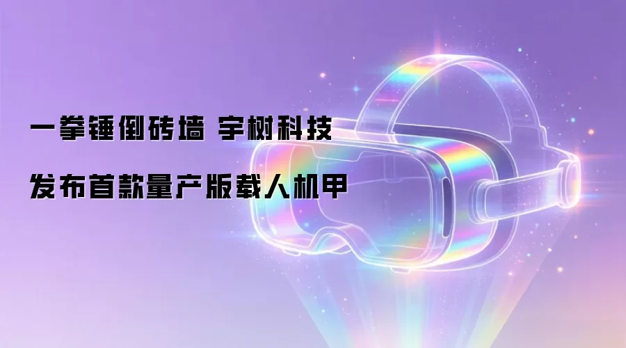 一拳锤倒砖墙 宇树科技发布首款量产版载人机甲