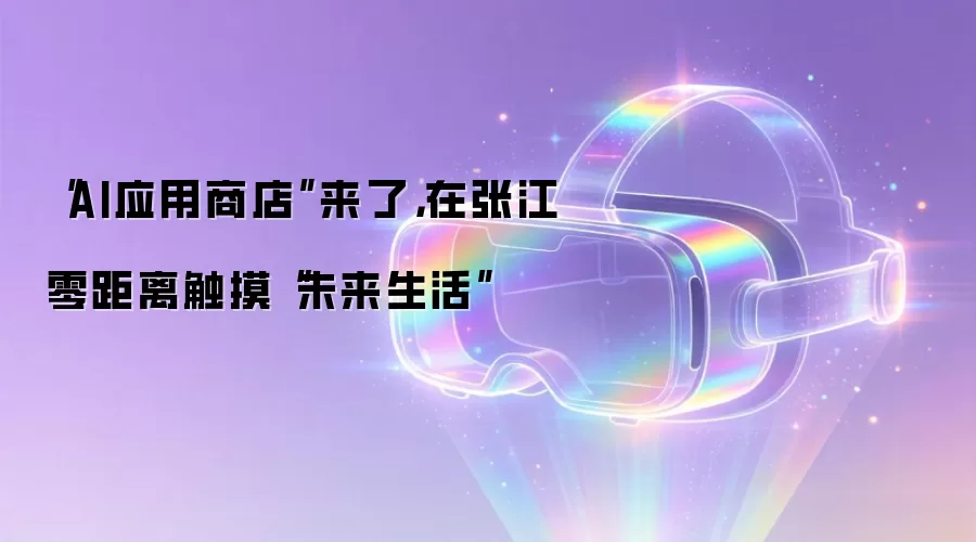 “AI应用商店”来了,在张江零距离触摸“未来生活”
