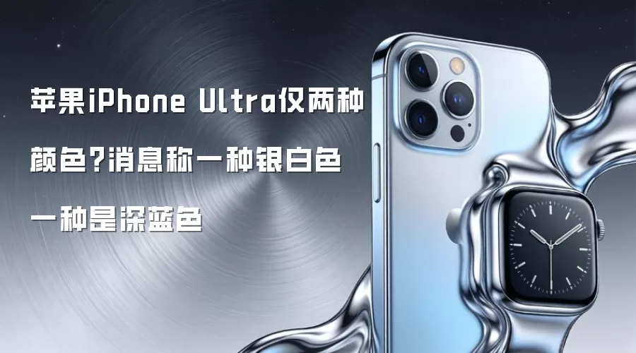 苹果iPhone Ultra仅两种颜色?消息称一种银白色一种是深蓝色