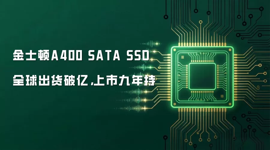 金士顿A400 SATA SSD全球出货破亿,上市九年持