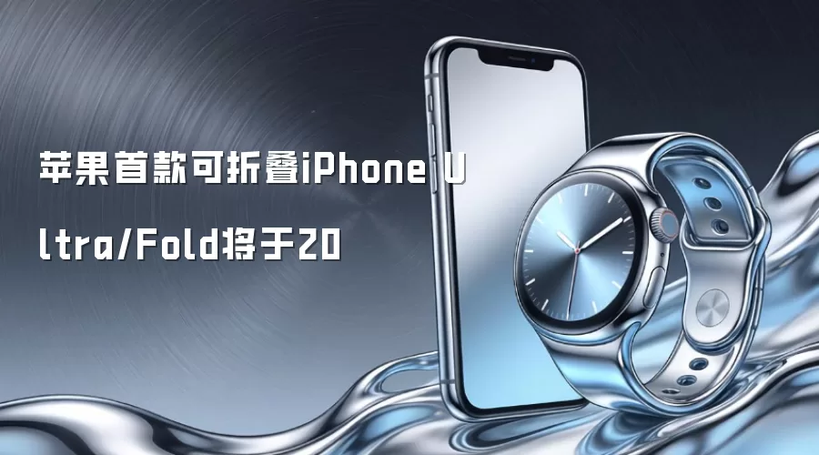 苹果首款可折叠iPhone Ultra/Fold将于20