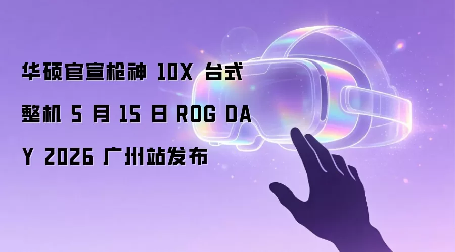 华硕官宣枪神 10X 台式整机 5 月 15 日 ROG DAY 2026 广州站发布