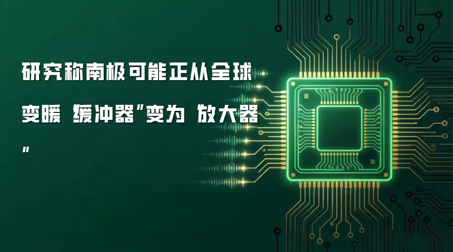 研究称南极可能正从全球变暖“缓冲器”变为“放大器”