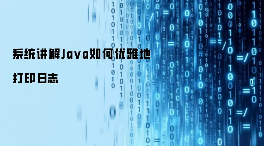 系统讲解Ja va如何优雅地打印日志