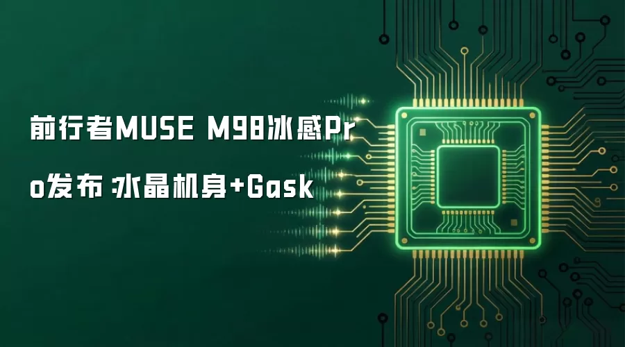 前行者MUSE M98冰感Pro发布:水晶机身+Gask