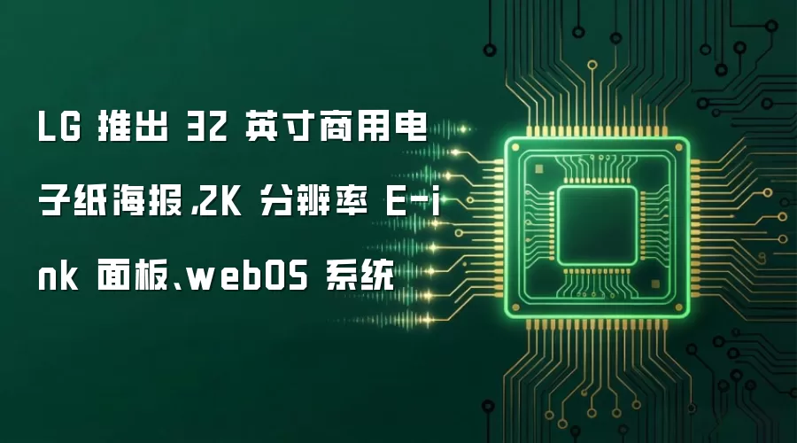 LG 推出 32 英寸商用电子纸海报，2K 分辨率 E-ink 面板、webOS 系统
