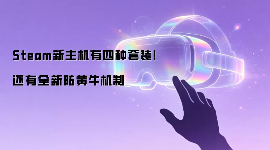 Steam新主机有四种套装！还有全新防黄牛机制