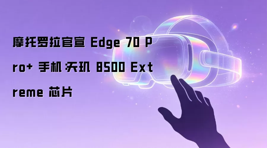 摩托罗拉官宣 Edge 70 Pro+ 手机:天玑 8500 Extreme 芯片