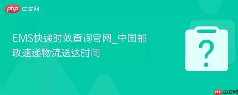 ems快递时效查询官网_中国邮政速递物流送达时间