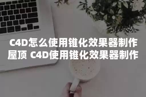 C4D如何用锥化效果器制作简单屋顶