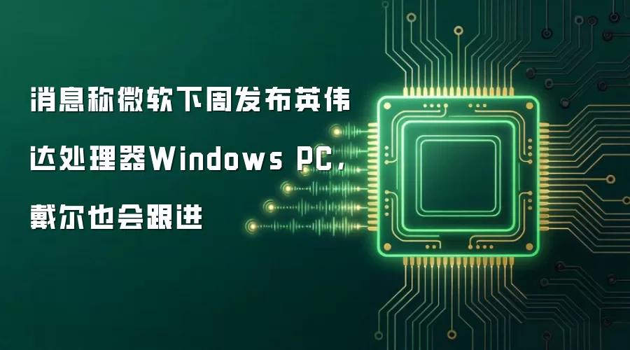 消息称微软下周发布英伟达处理器Windows PC,戴尔也会跟进