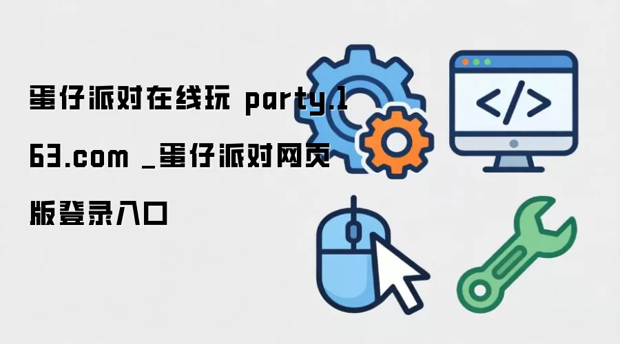 蛋仔派对在线玩 party.163.com _蛋仔派对网页版登录入口