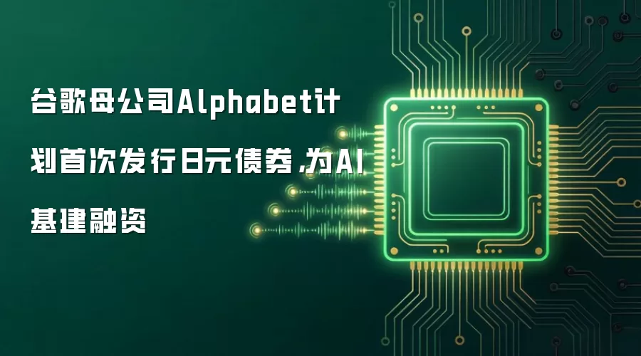 谷歌母公司Alphabet计划首次发行日元债券,为AI基建融资
