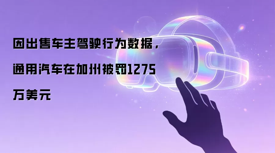 因出售车主驾驶行为数据，通用汽车在加州被罚1275万美元