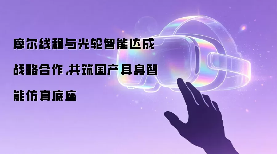 摩尔线程与光轮智能达成战略合作,共筑国产具身智能仿真底座