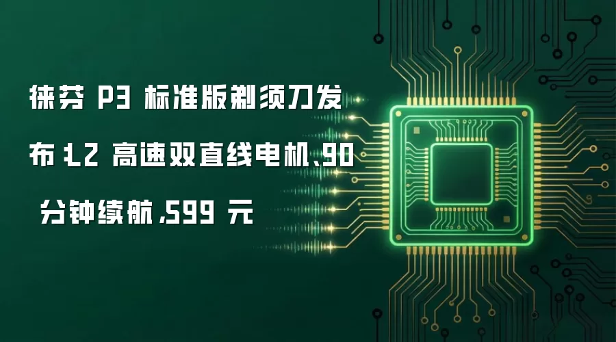 徕芬 P3 标准版剃须刀发布：L2 高速双直线电机、90 分钟续航，599 元