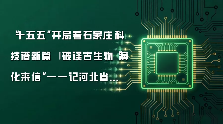 “十五五”开局看石家庄·科技谱新篇 | 破译古生物“演化来信”——记河北省科学技术突出贡献奖获奖人季强