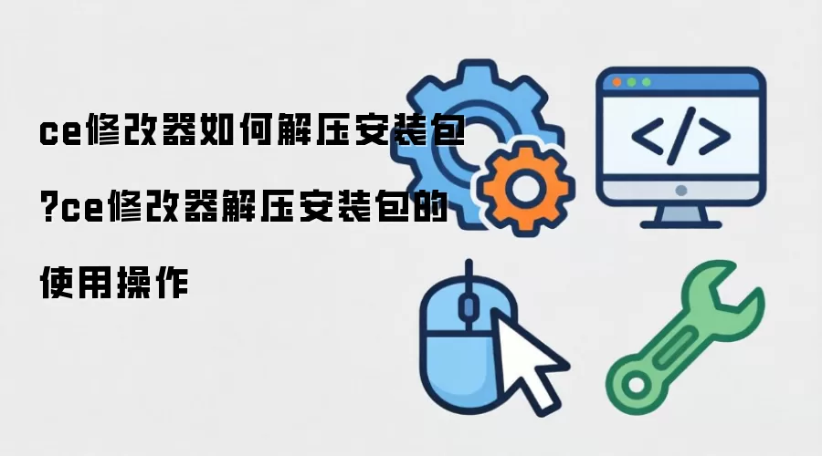 ce修改器如何解压安装包?ce修改器解压安装包的使用操作