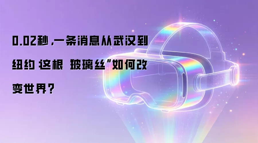 0.02秒,一条消息从武汉到纽约:这根“玻璃丝”如何改变世界?