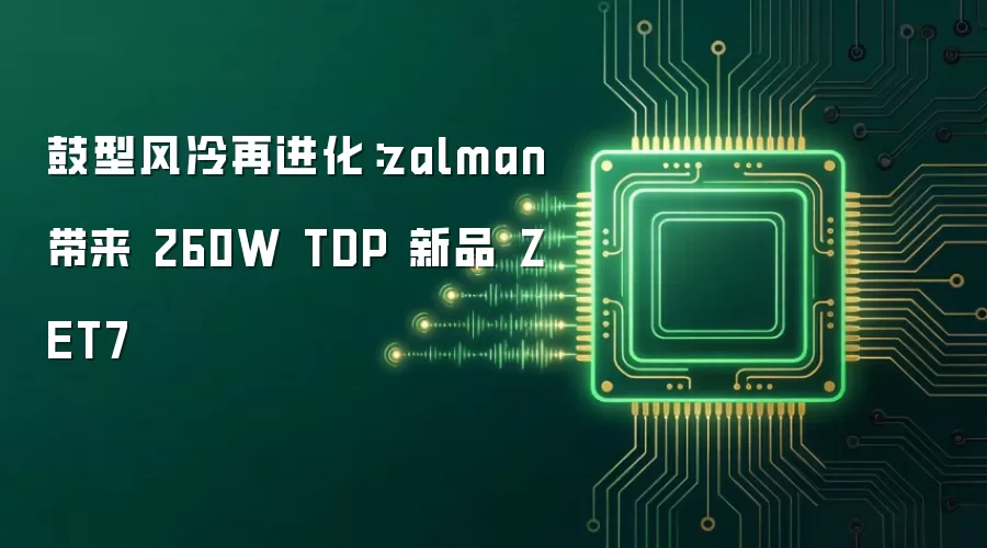 鼓型风冷再进化:zalman 带来 260W TDP 新品 ZET7