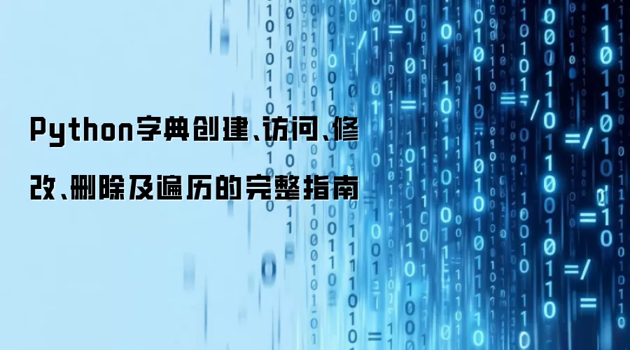 Python字典创建、访问、修改、删除及遍历的完整指南