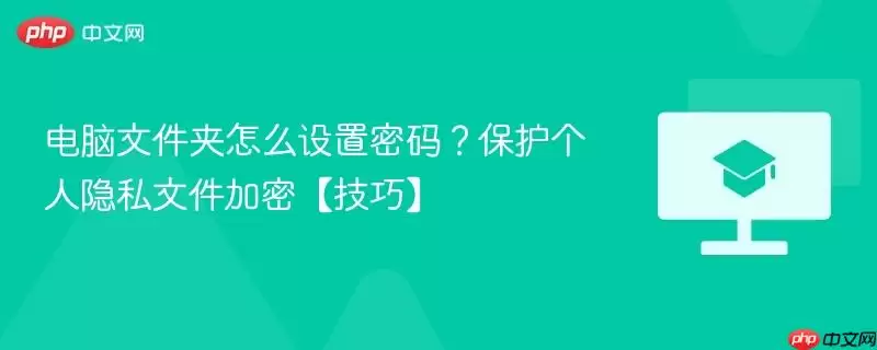 电脑文件夹怎么设置密码?保护个人隐私文件加密【技巧】