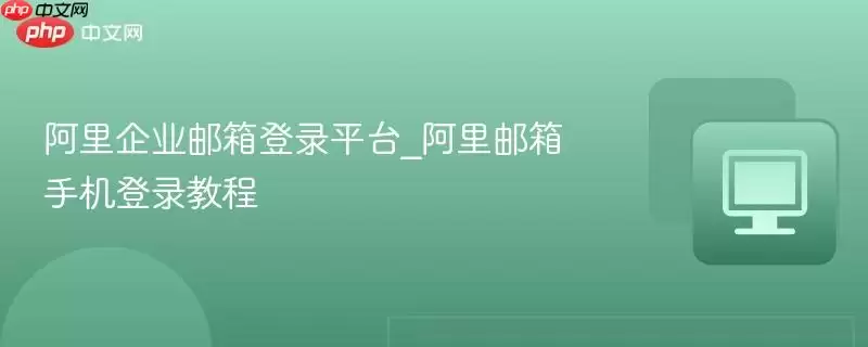 阿里企业邮箱登录平台_阿里邮箱手机登录教程