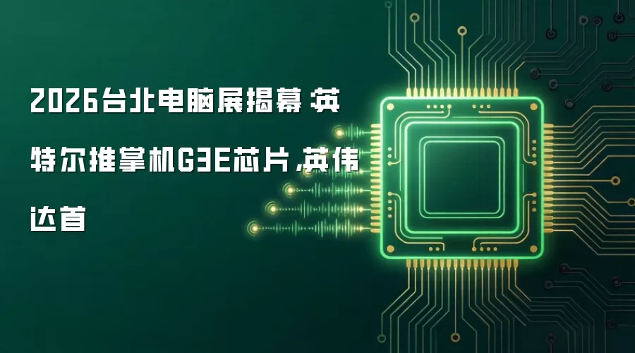 2026台北电脑展揭幕:英特尔推掌机G3E芯片,英伟达首