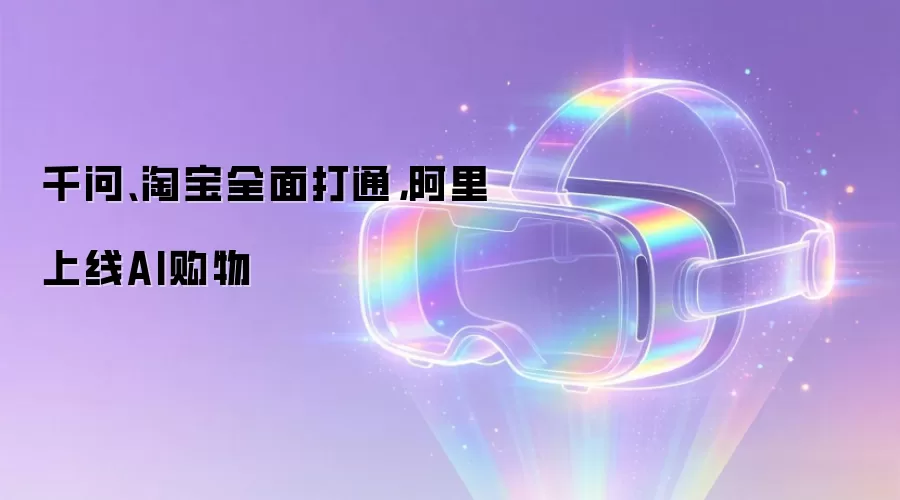 千问、淘宝全面打通,阿里上线AI购物