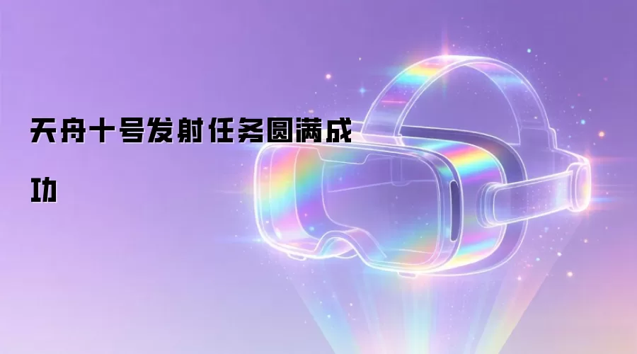 天舟十号发射任务圆满成功
