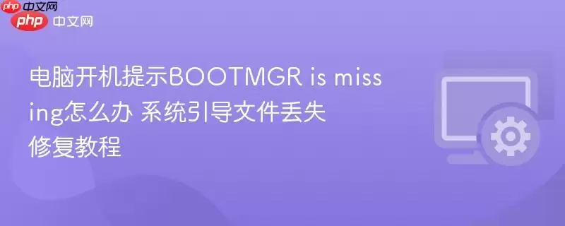 电脑开机提示bootmgr is missing怎么办 系统引导文件丢失修复教程