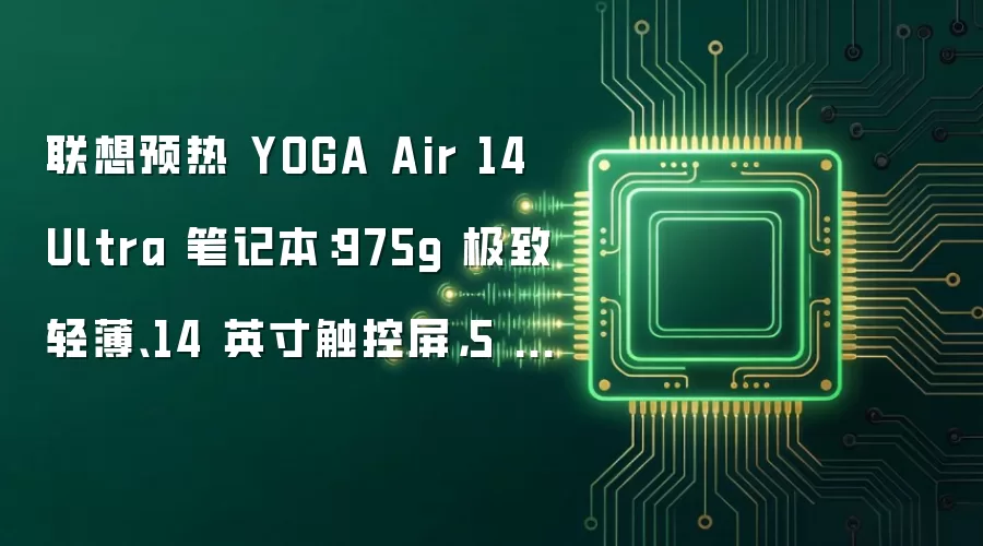 联想预热 YOGA Air 14 Ultra 笔记本：975g 极致轻薄、14 英寸触控屏，5 月 19 日发布