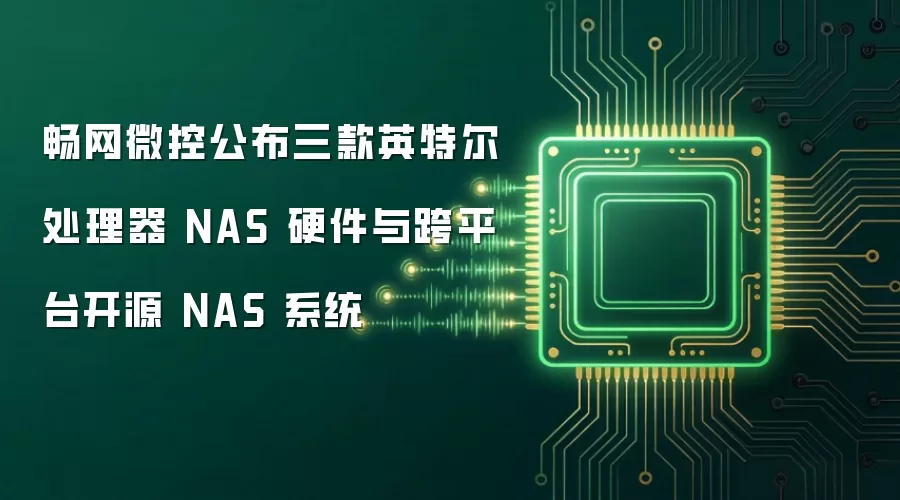 畅网微控公布三款英特尔处理器 NAS 硬件与跨平台开源 NAS 系统