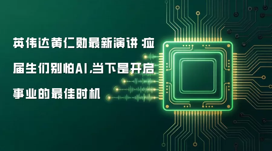 英伟达黄仁勋最新演讲:应届生们别怕AI,当下是开启事业的最佳时机