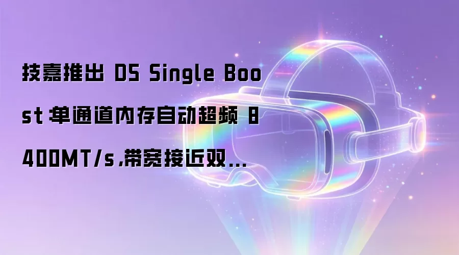 技嘉推出 D5 Single Boost:单通道内存自动超频 8400MT/s,带宽接近双通道