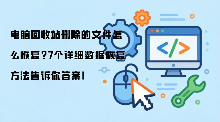 电脑回收站删除的文件怎么恢复?7个详细数据恢复方法告诉你答案!