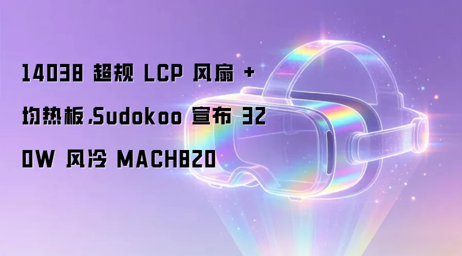14038 超规 LCP 风扇 + 均热板,Sudokoo 宣布 320W 风冷 MACH820