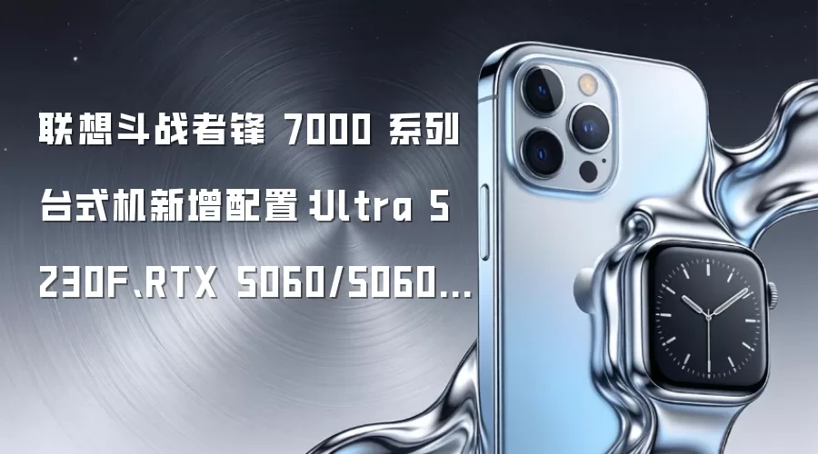联想斗战者锋 7000 系列台式机新增配置：Ultra 5 230F、RTX 5060/5060 Ti，7899 元起