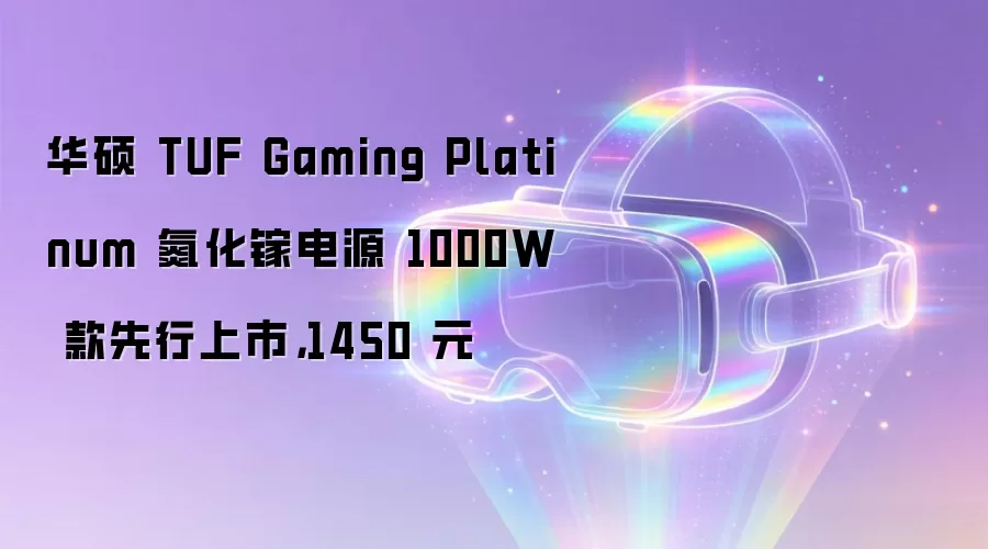 华硕 TUF Gaming Platinum 氮化镓电源 1000W 款先行上市，1450 元
