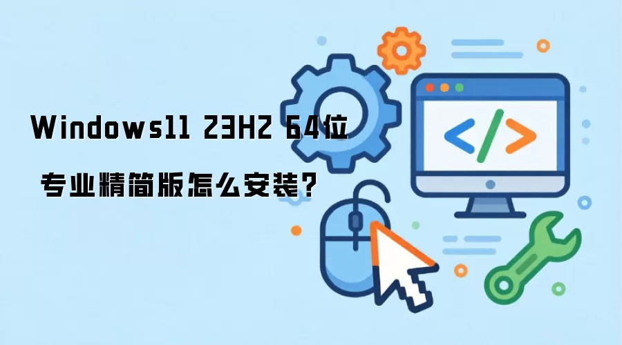 Windows11 23H2 64位 专业精简版怎么安装？