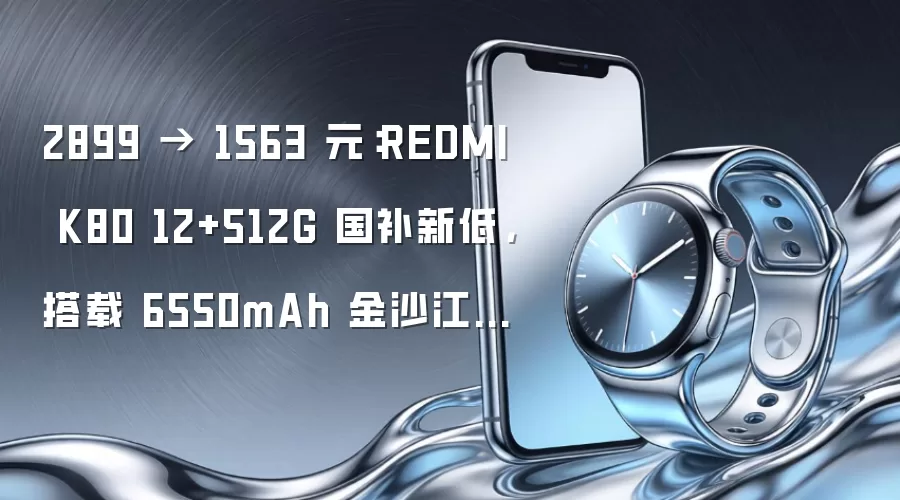 2899 → 1563 元：REDMI K80 12+512G 国补新低，搭载 6550mAh 金沙江电池